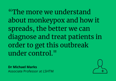 Dr Michael Marks: &quot;The more we understand about the monkeypox virus and how it spreads, the better we can diagnose and treat patients in order to get this outbreak under control.&quot;
