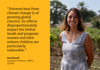 &quot;Extreme heat from climate change is of growing global concern. Its effects disproportionately impact the Global South and pregnant women and their unborn children are particularly vulnerable.&quot; Ana Bonell, Assistant Professor, MRCG, LSHTM