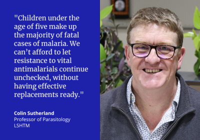 “Children under the age of five make up the majority of fatal cases of malaria and we can’t afford to let resistance to vital antimalarials continue unchecked, without having effective replacements ready.” Colin Sutherland, Professor of Parasitology, LSHTM