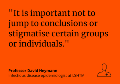 Professor David Heymann: “It is important not to jump conclusions or stigmatise certain groups or individuals.&quot;