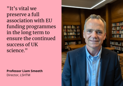 &quot;It&#039;s vital that we preserve a full association with EU funding programmes in the long term to ensure the continued success of UK science.&quot; Professor Liam Smeeth, Director, LSHTM