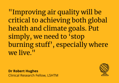 Dr Robert Hughes: Improving air quality will be critical to achieving both global health and climate goals. &quot;Put simply, we need to ‘stop burning stuff’, especially where we live.&quot;