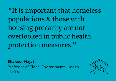 Shakoor Hajat said: &quot;It is important that homeless populations &amp; those with housing precarity are not overlooked in public health protection measures.&quot;