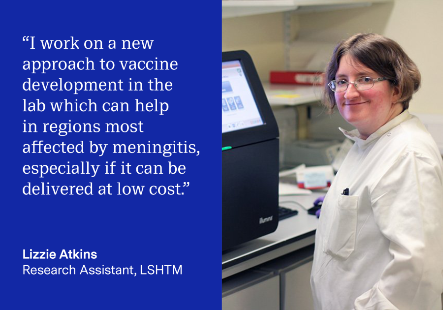 &quot;I work on a new approach to vaccine development in the lab which can help in regions most affected by meningitis, especially if it can be delivered at a low cost.&quot; quote by Lizzie Atkins, Research Assistant, LSHTM