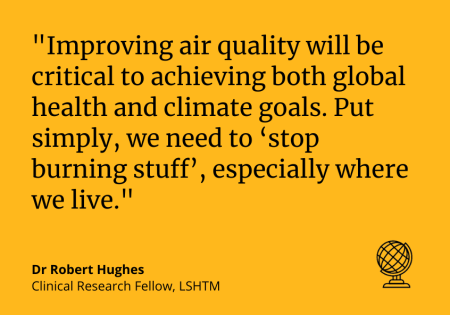 Dr Robert Hughes: Improving air quality will be critical to achieving both global health and climate goals. &quot;Put simply, we need to ‘stop burning stuff’, especially where we live.&quot;